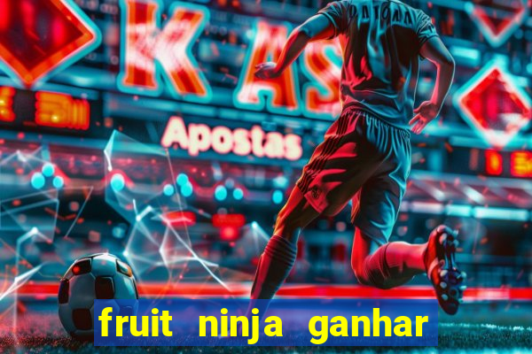 fruit ninja ganhar dinheiro sem depositar